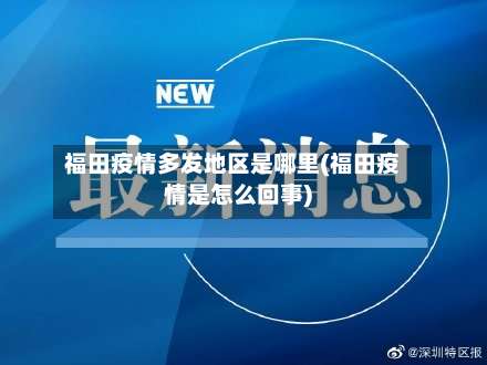 福田疫情多发地区是哪里(福田疫情是怎么回事)-第1张图片