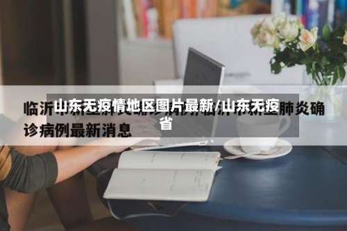 山东无疫情地区图片最新/山东无疫省-第2张图片
