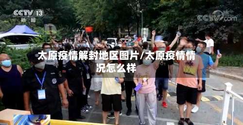 太原疫情解封地区图片/太原疫情情况怎么样-第1张图片