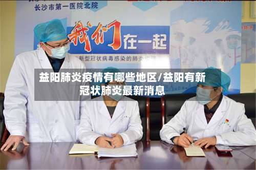 益阳肺炎疫情有哪些地区/益阳有新冠状肺炎最新消息-第1张图片
