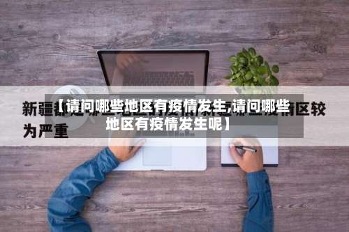 【请问哪些地区有疫情发生,请问哪些地区有疫情发生呢】-第3张图片