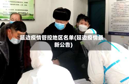 延边疫情管控地区名单(延边疫情最新公告)-第2张图片
