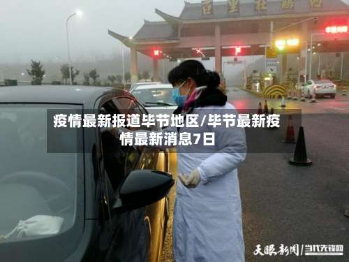 疫情最新报道毕节地区/毕节最新疫情最新消息7日-第1张图片