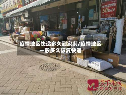 疫情地区快递多久到家啊/疫情地区一般多久恢复快递-第1张图片