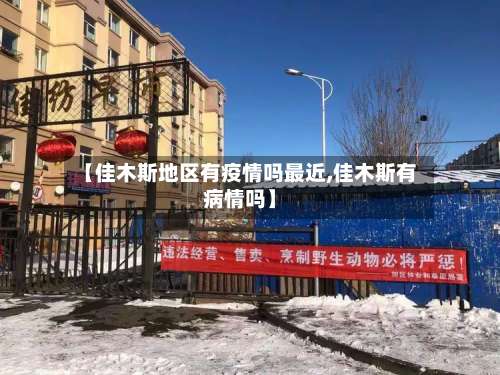 【佳木斯地区有疫情吗最近,佳木斯有病情吗】-第1张图片