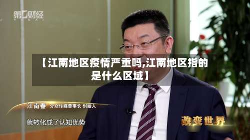 【江南地区疫情严重吗,江南地区指的是什么区域】-第2张图片