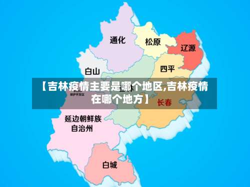 【吉林疫情主要是哪个地区,吉林疫情在哪个地方】-第3张图片