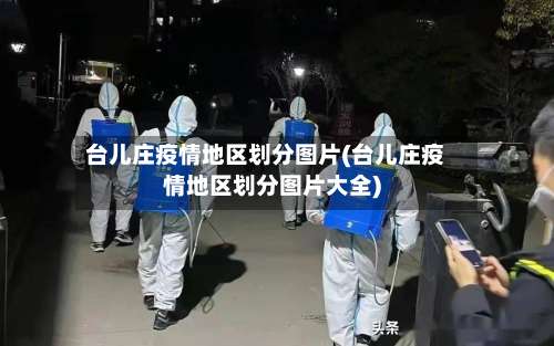 台儿庄疫情地区划分图片(台儿庄疫情地区划分图片大全)-第2张图片