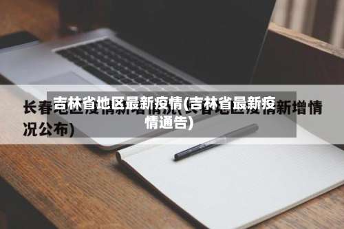 吉林省地区最新疫情(吉林省最新疫情通告)-第1张图片