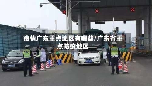疫情广东重点地区有哪些/广东省重点防疫地区-第1张图片
