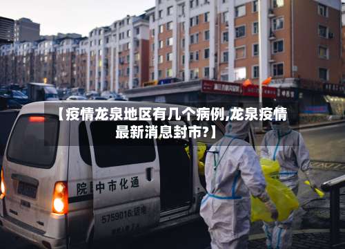 【疫情龙泉地区有几个病例,龙泉疫情最新消息封市?】-第1张图片