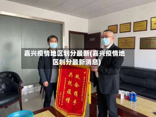 嘉兴疫情地区划分最新(嘉兴疫情地区划分最新消息)-第1张图片