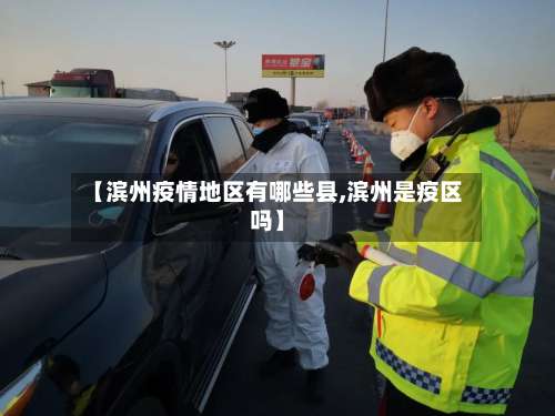 【滨州疫情地区有哪些县,滨州是疫区吗】-第2张图片
