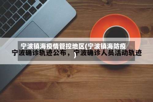 宁波镇海疫情管控地区(宁波镇海防疫)-第1张图片