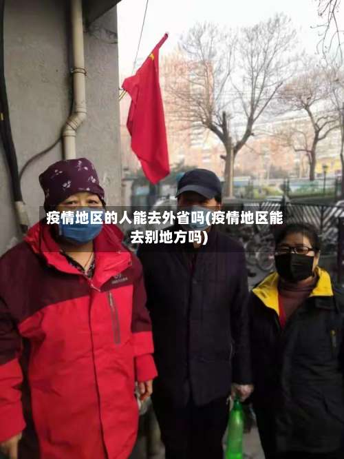 疫情地区的人能去外省吗(疫情地区能去别地方吗)-第3张图片