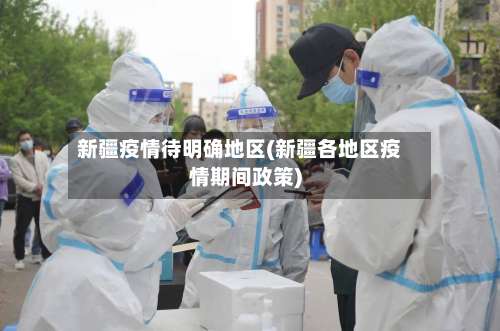 新疆疫情待明确地区(新疆各地区疫情期间政策)-第1张图片