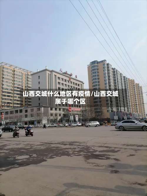 山西交城什么地区有疫情/山西交城属于哪个区-第3张图片