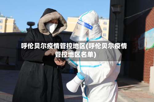 呼伦贝尔疫情管控地区(呼伦贝尔疫情管控地区名单)-第1张图片