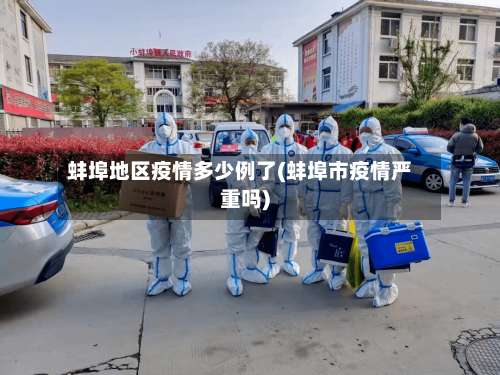 蚌埠地区疫情多少例了(蚌埠市疫情严重吗)-第3张图片