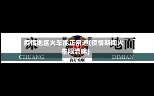 疫情地区火车能正常通(疫情期间火车限流嘛)-第1张图片