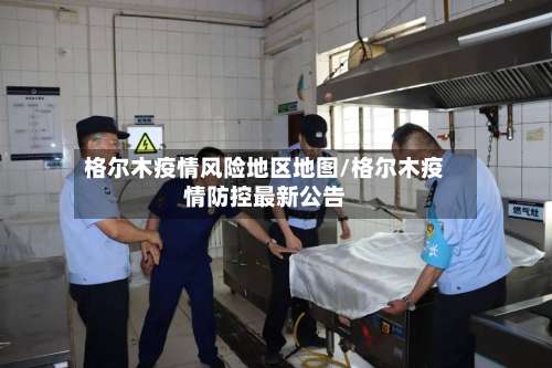 格尔木疫情风险地区地图/格尔木疫情防控最新公告-第1张图片