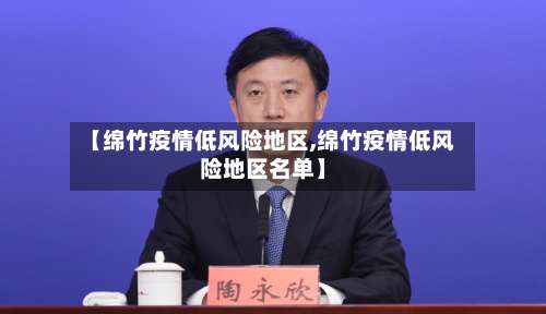 【绵竹疫情低风险地区,绵竹疫情低风险地区名单】-第2张图片