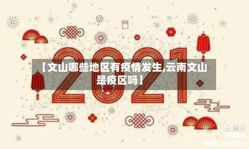 【文山哪些地区有疫情发生,云南文山是疫区吗】-第1张图片