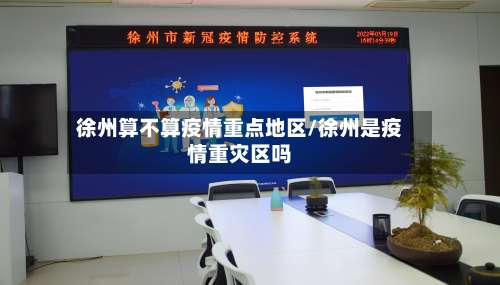 徐州算不算疫情重点地区/徐州是疫情重灾区吗-第1张图片