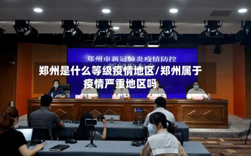 郑州是什么等级疫情地区/郑州属于疫情严重地区吗-第2张图片