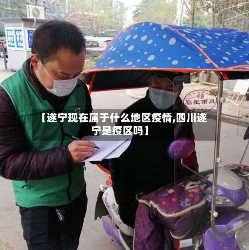 【遂宁现在属于什么地区疫情,四川遂宁是疫区吗】-第1张图片