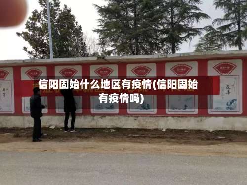 信阳固始什么地区有疫情(信阳固始有疫情吗)-第2张图片