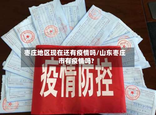 枣庄地区现在还有疫情吗/山东枣庄市有疫情吗?-第3张图片
