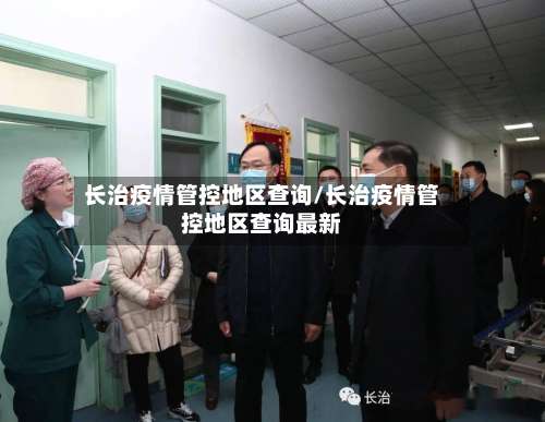 长治疫情管控地区查询/长治疫情管控地区查询最新-第3张图片