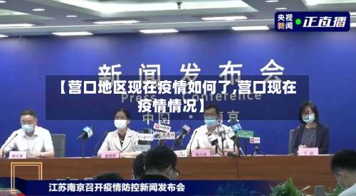 【营口地区现在疫情如何了,营口现在疫情情况】-第2张图片