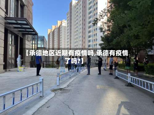 【承德地区近期有疫情吗,承德有疫情了吗?】-第3张图片