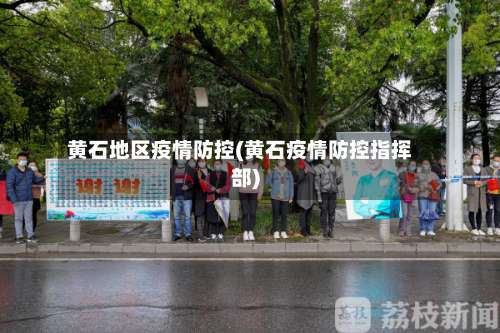 黄石地区疫情防控(黄石疫情防控指挥部)-第2张图片
