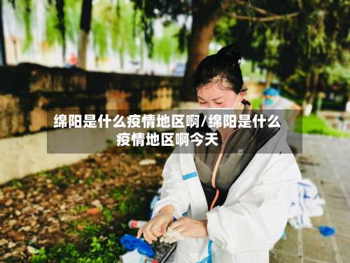 绵阳是什么疫情地区啊/绵阳是什么疫情地区啊今天-第3张图片