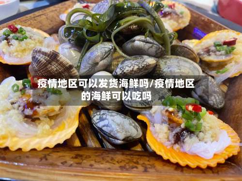 疫情地区可以发货海鲜吗/疫情地区的海鲜可以吃吗-第1张图片