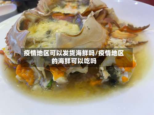 疫情地区可以发货海鲜吗/疫情地区的海鲜可以吃吗-第3张图片