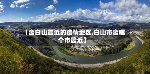【离白山最近的疫情地区,白山市离哪个市最近】-第1张图片