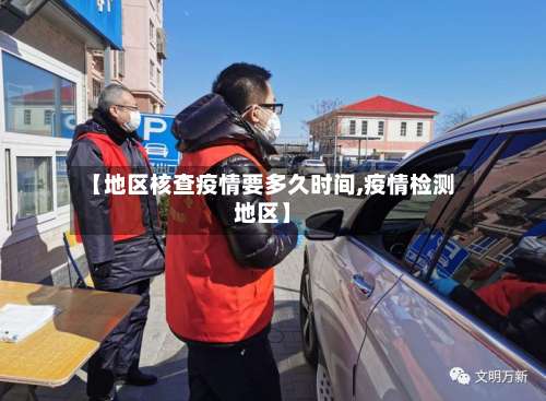 【地区核查疫情要多久时间,疫情检测地区】-第2张图片
