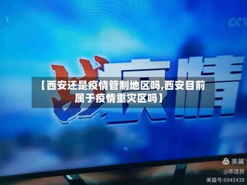 【西安还是疫情管制地区吗,西安目前属于疫情重灾区吗】-第1张图片