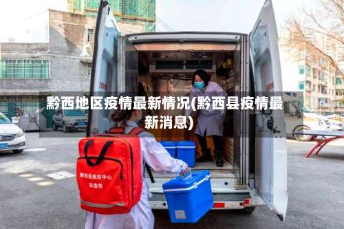 黔西地区疫情最新情况(黔西县疫情最新消息)-第2张图片