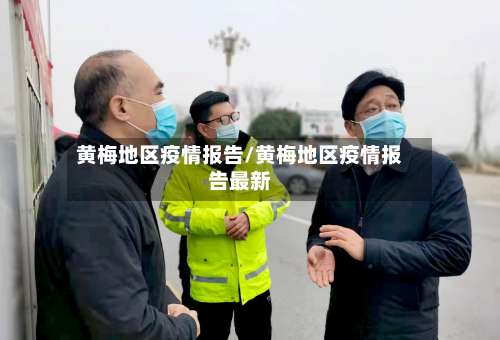 黄梅地区疫情报告/黄梅地区疫情报告最新-第3张图片