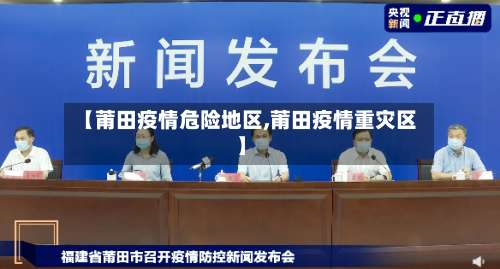 【莆田疫情危险地区,莆田疫情重灾区】-第2张图片