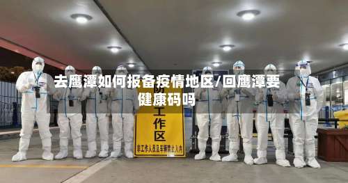 去鹰潭如何报备疫情地区/回鹰潭要健康码吗-第2张图片