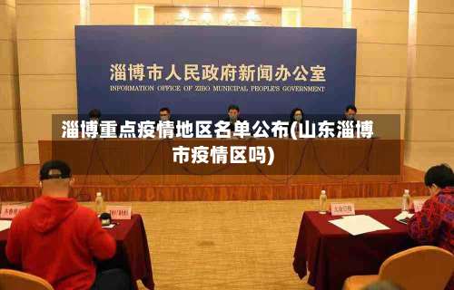 淄博重点疫情地区名单公布(山东淄博市疫情区吗)-第1张图片