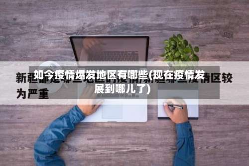 如今疫情爆发地区有哪些(现在疫情发展到哪儿了)-第1张图片
