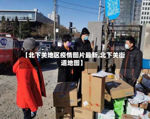 【北下关地区疫情图片最新,北下关街道地图】-第1张图片