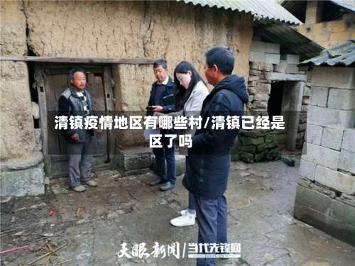 清镇疫情地区有哪些村/清镇已经是区了吗-第2张图片